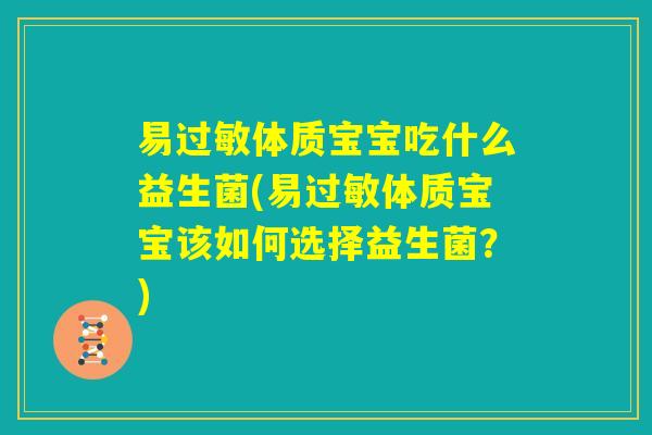 易过敏体质宝宝吃什么益生菌(易过敏体质宝宝该如何选择益生菌？)