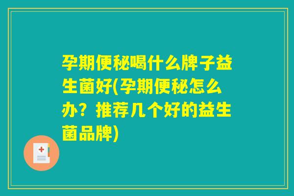 孕期便秘喝什么牌子益生菌好(孕期便秘怎么办？推荐几个好的益生菌品牌)