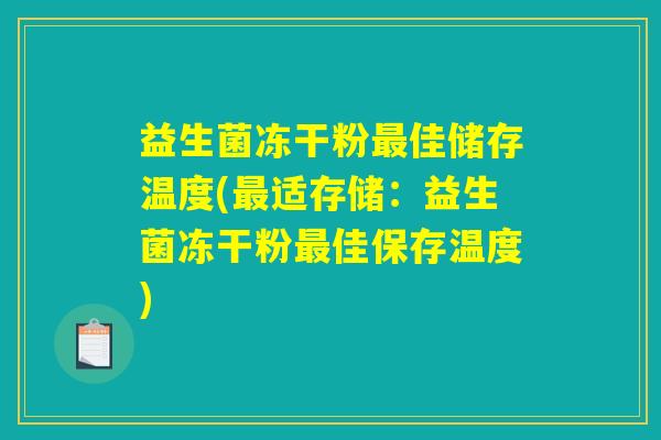 益生菌冻干粉最佳储存温度(最适存储：益生菌冻干粉最佳保存温度)