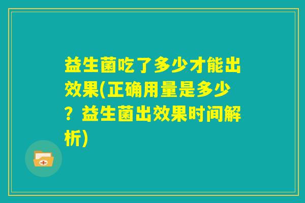 益生菌吃了多少才能出效果(正确用量是多少？益生菌出效果时间解析)