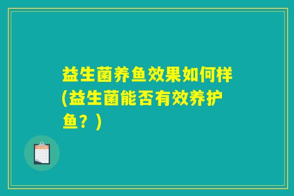 益生菌养鱼效果如何样(益生菌能否有效养护鱼?) 益生菌养鱼效果如何样(益生菌能否有效养护鱼?)