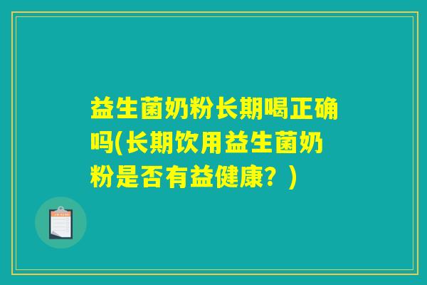益生菌奶粉长期喝正确吗(长期饮用益生菌奶粉是否有益健康？)