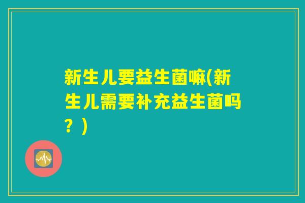 新生儿要益生菌嘛(新生儿需要补充益生菌吗？)