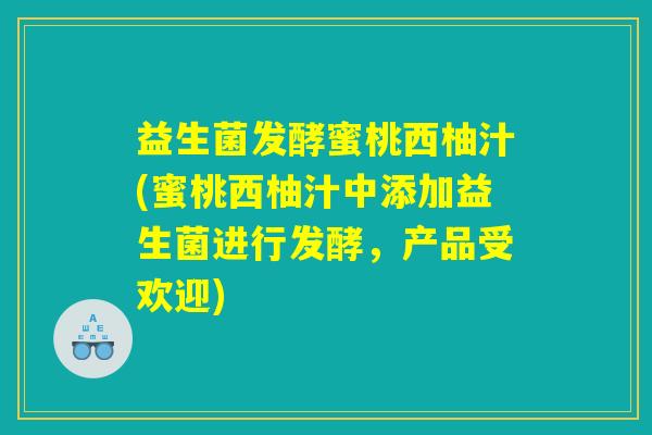 益生菌发酵蜜桃西柚汁(蜜桃西柚汁中添加益生菌进行发酵,产品受欢迎) 益生菌发酵蜜桃西柚汁(蜜桃西柚汁中添加益生菌进行发酵,产品受欢迎)