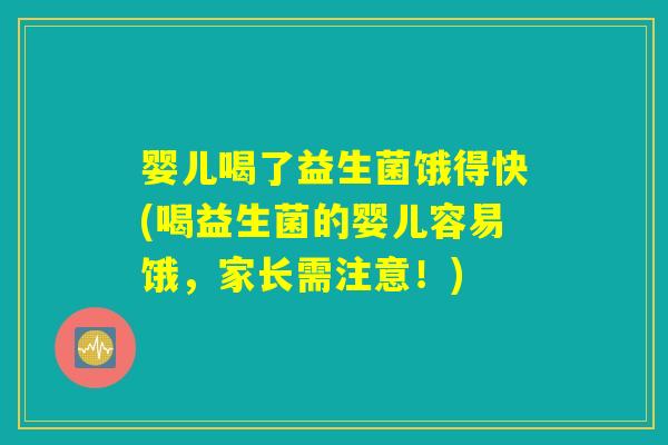 婴儿喝了益生菌饿得快(喝益生菌的婴儿容易饿，家长需注意！)