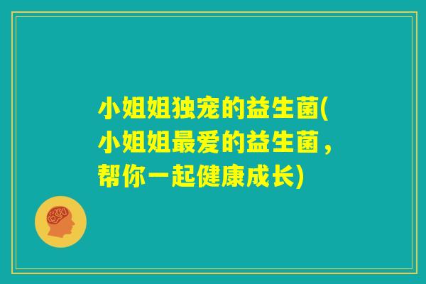 小姐姐独宠的益生菌(小姐姐最爱的益生菌，帮你一起健康成长)