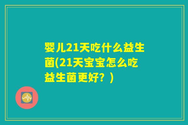 婴儿21天吃什么益生菌(21天宝宝怎么吃益生菌更好？)