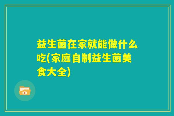 益生菌在家就能做什么吃(家庭自制益生菌美食大全)