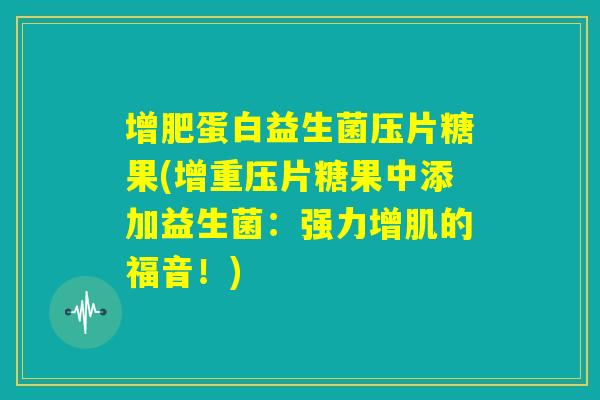 增肥蛋白益生菌压片糖果(增重压片糖果中添加益生菌：强力增肌的福音！)
