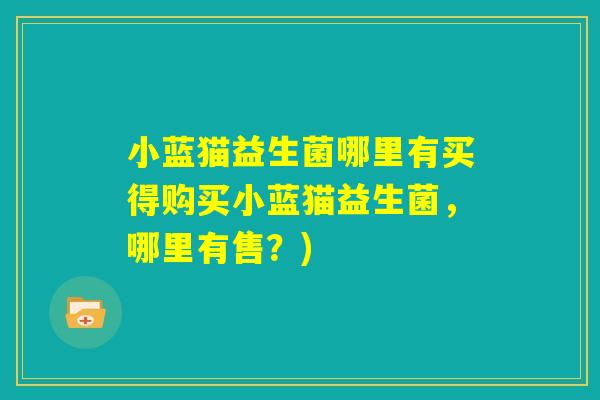 小蓝猫益生菌哪里有买得购买小蓝猫益生菌，哪里有售？)