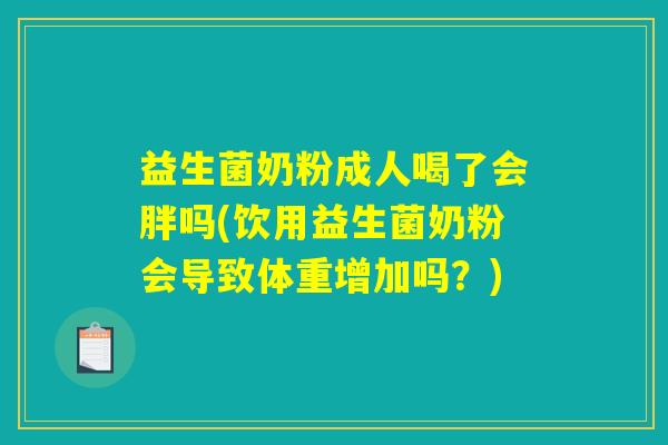 益生菌奶粉成人喝了会胖吗(饮用益生菌奶粉会导致体重增加吗？)