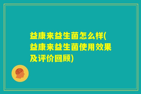 益康来益生菌怎么样(益康来益生菌使用效果及评价回顾)