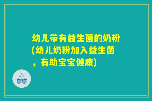 幼儿带有益生菌的奶粉(幼儿奶粉加入益生菌，有助宝宝健康)
