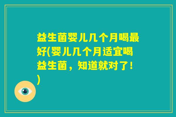 益生菌婴儿几个月喝最好(婴儿几个月适宜喝益生菌，知道就对了！)