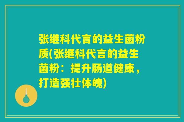 张继科代言的益生菌粉质(张继科代言的益生菌粉：提升肠道健康，打造强壮体魄)