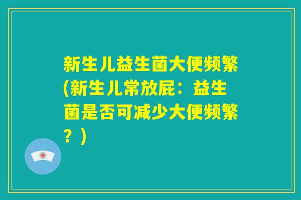 新生儿益生菌大便频繁(新生儿常放屁：益生菌是否可减少大便频繁？)