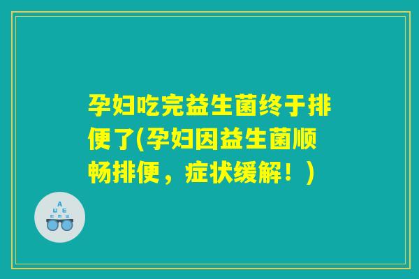 孕妇吃完益生菌终于排便了(孕妇因益生菌顺畅排便,症状缓解!) 孕妇吃完益生菌终于排便了(孕妇因益生菌顺畅排便,症状缓解!)