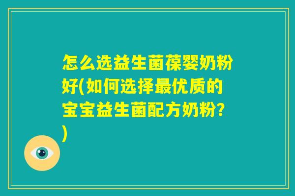 怎么选益生菌葆婴奶粉好(如何选择最优质的宝宝益生菌配方奶粉？)