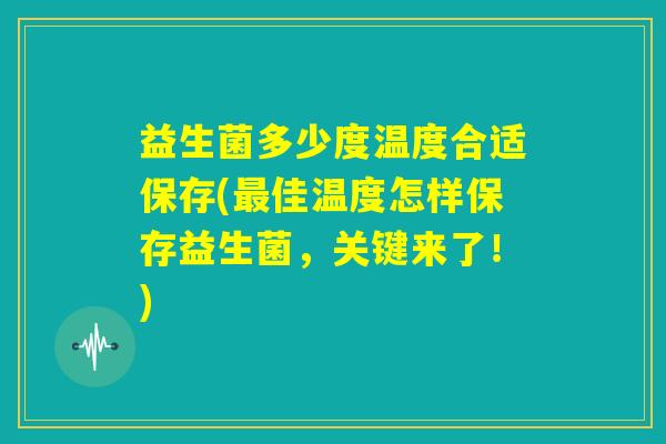 益生菌多少度温度合适保存(最佳温度怎样保存益生菌,关键来了!) 益生菌多少度温度合适保存(最佳温度怎样保存益生菌,关键来了!)