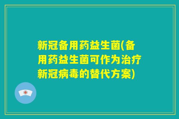 新冠备用药益生菌(备用药益生菌可作为治疗新冠病毒的替代方案)