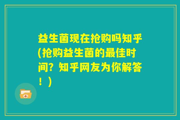 益生菌现在抢购吗知乎(抢购益生菌的最佳时间?知乎网友为你解答!) 益生菌现在抢购吗知乎(抢购益生菌的最佳时间?知乎网友为你解答!)