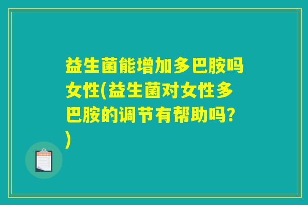 益生菌能增加多巴胺吗女性(益生菌对女性多巴胺的调节有帮助吗？)