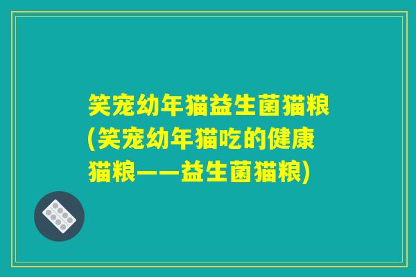 笑宠幼年猫益生菌猫粮(笑宠幼年猫吃的健康猫粮——益生菌猫粮) 笑宠幼年猫益生菌猫粮(笑宠幼年猫吃的健康猫粮——益生菌猫粮)