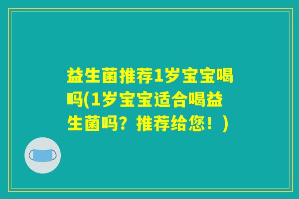 益生菌推荐1岁宝宝喝吗(1岁宝宝适合喝益生菌吗？推荐给您！)