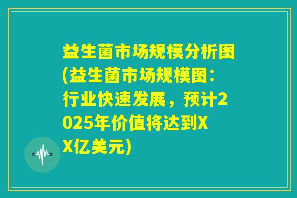 益生菌市场规模分析图(益生菌市场规模图：行业快速发展，预计2025年价值将达到XX亿美元)