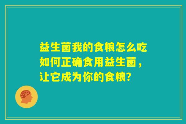 益生菌我的食粮怎么吃如何正确食用益生菌，让它成为你的食粮？