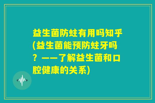 益生菌防蛀有用吗知乎(益生菌能预防蛀牙吗？——了解益生菌和口腔健康的关系)