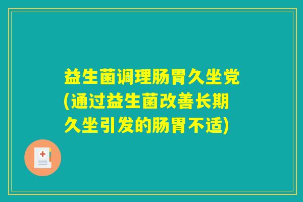 益生菌调理肠胃久坐党(通过益生菌改善长期久坐引发的肠胃不适)