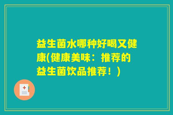 益生菌水哪种好喝又健康(健康美味：推荐的益生菌饮品推荐！)