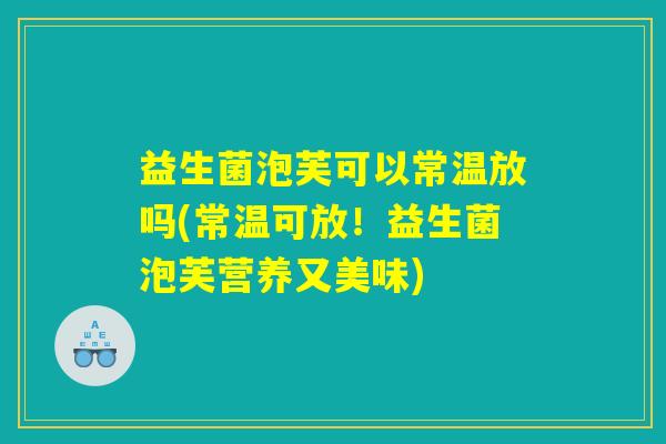 益生菌泡芙可以常温放吗(常温可放！益生菌泡芙营养又美味)