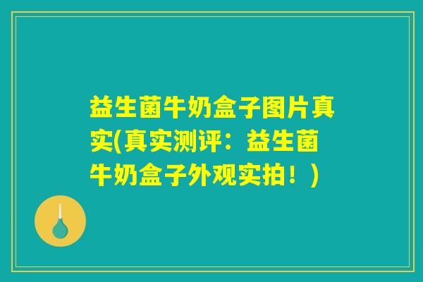 益生菌牛奶盒子图片真实(真实测评：益生菌牛奶盒子外观实拍！)