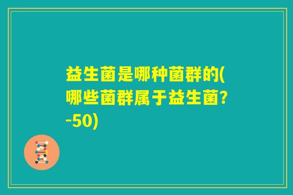 益生菌是哪种菌群的(哪些菌群属于益生菌？-50)