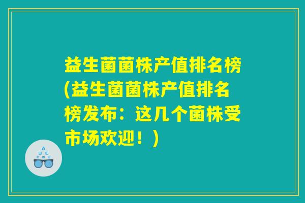 益生菌菌株产值排名榜(益生菌菌株产值排名榜发布:这几个菌株受市场欢迎!) 益生菌菌株产值排名榜(益生菌菌株产值排名榜发布:这几个菌株受市场欢迎!)