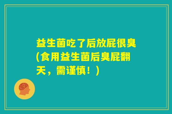 益生菌吃了后放屁很臭(食用益生菌后臭屁翻天，需谨慎！)