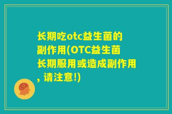 长期吃otc益生菌的副作用(OTC益生菌长期服用或造成副作用, 请注意!)