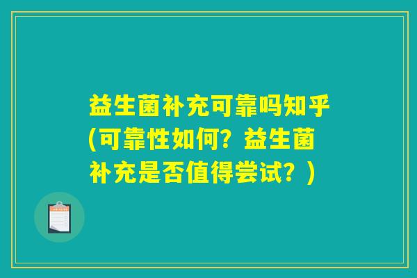 益生菌补充可靠吗知乎(可靠性如何?益生菌补充是否值得尝试?) 益生菌补充可靠吗知乎(可靠性如何?益生菌补充是否值得尝试?)