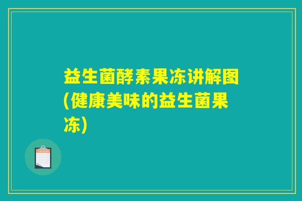 益生菌酵素果冻讲解图(健康美味的益生菌果冻) 益生菌酵素果冻讲解图(健康美味的益生菌果冻)