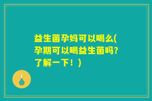 益生菌孕妈可以喝么(孕期可以喝益生菌吗?了解一下!) 益生菌孕妈可以喝么(孕期可以喝益生菌吗?了解一下!)