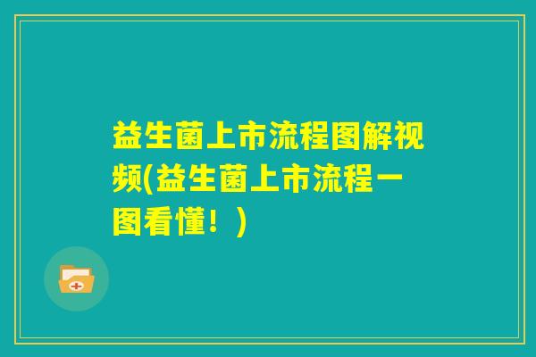 益生菌上市流程图解视频(益生菌上市流程一图看懂!) 益生菌上市流程图解视频(益生菌上市流程一图看懂!)