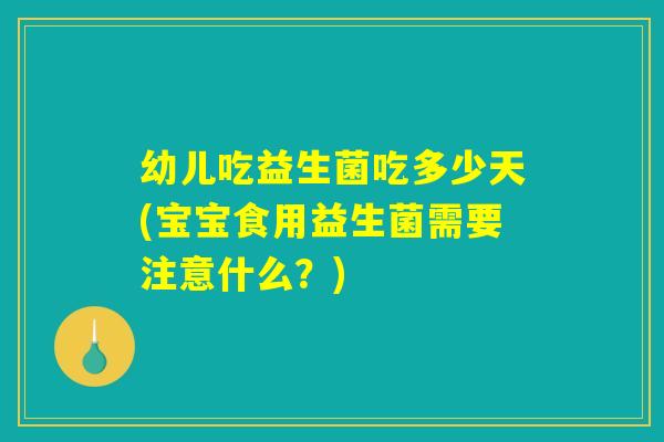幼儿吃益生菌吃多少天(宝宝食用益生菌需要注意什么?) 幼儿吃益生菌吃多少天(宝宝食用益生菌需要注意什么?)