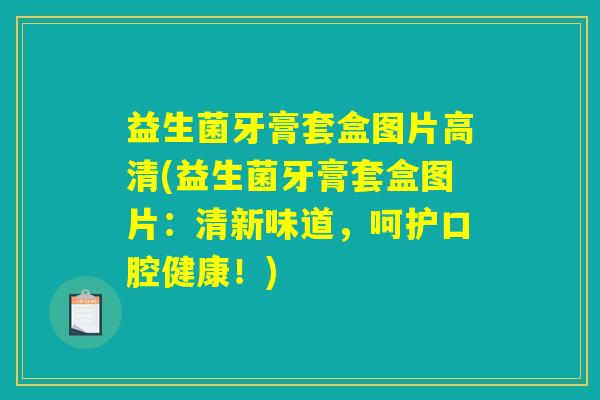 益生菌牙膏套盒图片高清(益生菌牙膏套盒图片:清新味道,呵护口腔健康!) 益生菌牙膏套盒图片高清(益生菌牙膏套盒图片:清新味道,呵护口腔健康!)