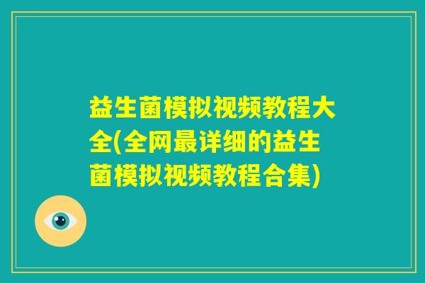 益生菌模拟视频教程大全(全网最详细的益生菌模拟视频教程合集)