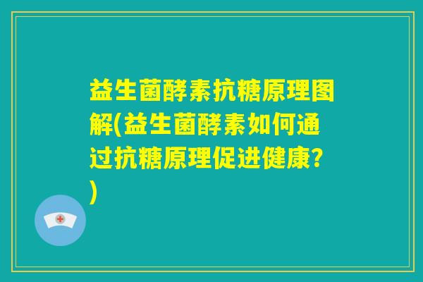 益生菌酵素抗糖原理图解(益生菌酵素如何通过抗糖原理促进健康?) 益生菌酵素抗糖原理图解(益生菌酵素如何通过抗糖原理促进健康?)