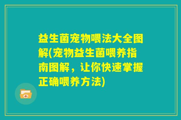 益生菌宠物喂法大全图解(宠物益生菌喂养指南图解,让你快速掌握正确喂养方法) 益生菌宠物喂法大全图解(宠物益生菌喂养指南图解,让你快速掌握正确喂养方法)