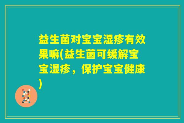 益生菌对宝宝湿疹有效果嘛(益生菌可缓解宝宝湿疹，保护宝宝健康)
