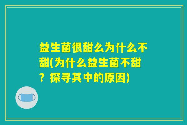 益生菌很甜么为什么不甜(为什么益生菌不甜？探寻其中的原因)